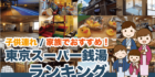 子供連れ/家族でおすすめ！東京スーパー銭湯ランキング